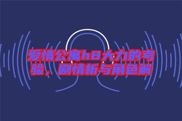 愛情公寓h8大力的考驗(yàn)，劇情析與角色解