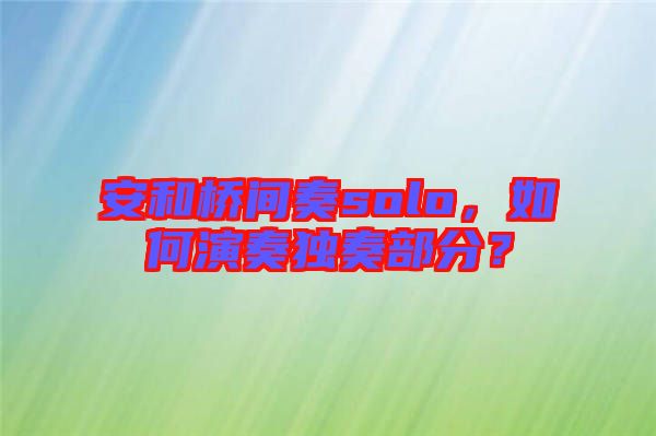 安和橋間奏solo，如何演奏獨(dú)奏部分？
