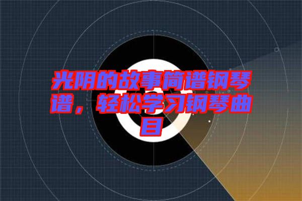 光陰的故事簡(jiǎn)譜鋼琴譜，輕松學(xué)習(xí)鋼琴曲目
