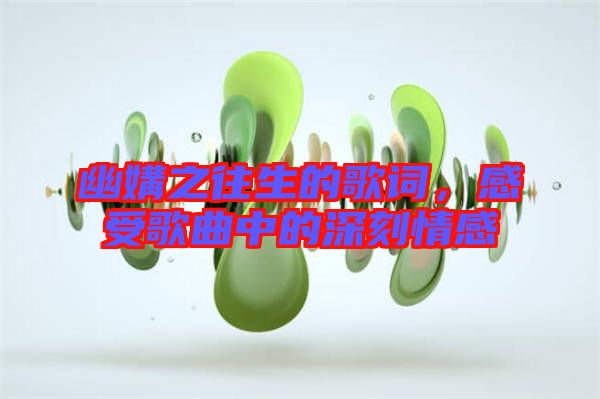 幽媾之往生的歌詞，感受歌曲中的深刻情感