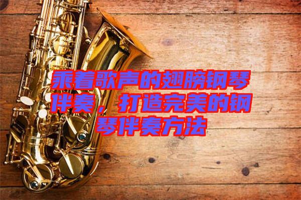 乘著歌聲的翅膀鋼琴伴奏，打造完美的鋼琴伴奏方法