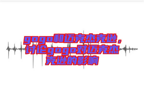 gogo和邁克杰克遜，討論gogo對邁克杰克遜的影響