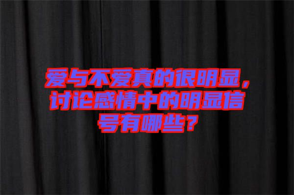 愛與不愛真的很明顯，討論感情中的明顯信號有哪些？
