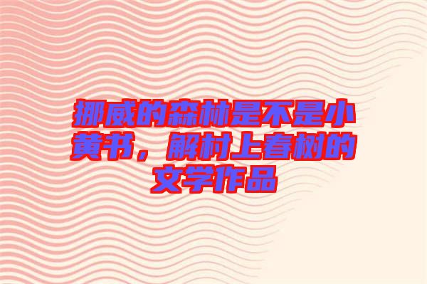 挪威的森林是不是小黃書，解村上春樹的文學(xué)作品