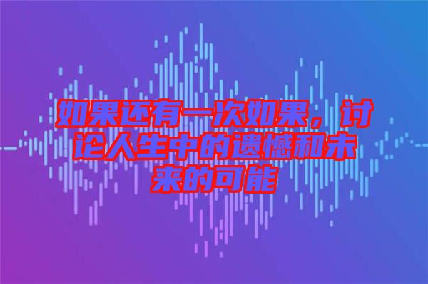 如果還有一次如果，討論人生中的遺憾和未來的可能