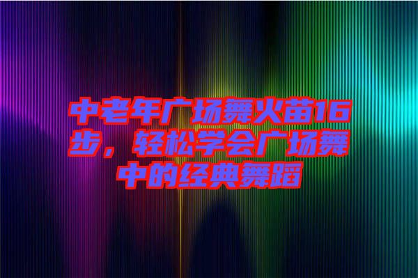 中老年廣場舞火苗16步，輕松學會廣場舞中的經(jīng)典舞蹈