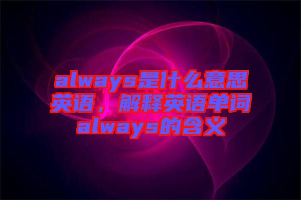 always是什么意思英語，解釋英語單詞always的含義
