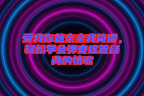 愛我你就親親我簡譜，輕松學會彈奏這首經(jīng)典的情歌
