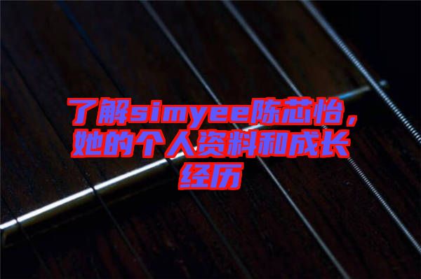 了解simyee陳芯怡，她的個人資料和成長經(jīng)歷