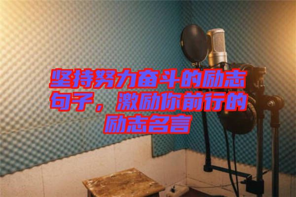 堅(jiān)持努力奮斗的勵(lì)志句子，激勵(lì)你前行的勵(lì)志名言