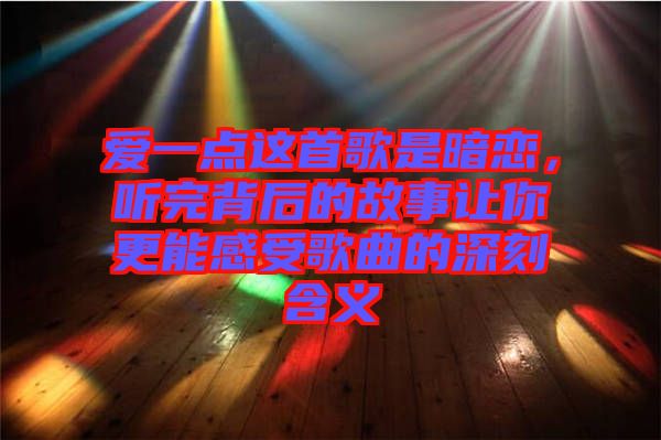愛一點(diǎn)這首歌是暗戀，聽完背后的故事讓你更能感受歌曲的深刻含義