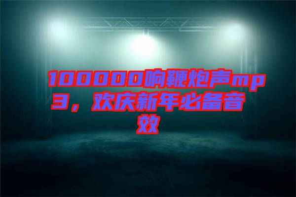 100000響鞭炮聲mp3，歡慶新年必備音效
