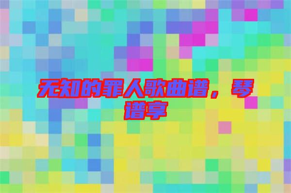 無(wú)知的罪人歌曲譜，琴譜享