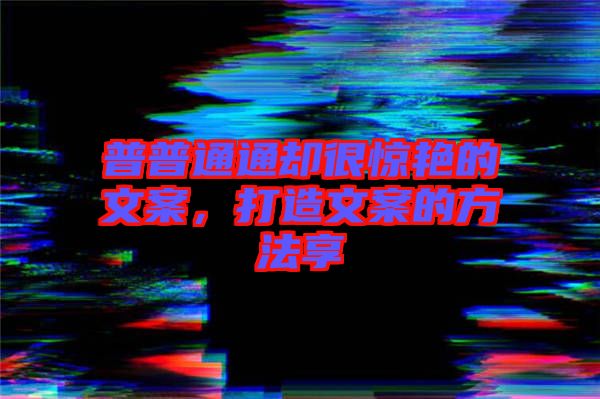 普普通通卻很驚艷的文案，打造文案的方法享