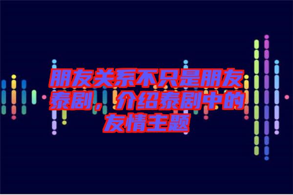 朋友關系不只是朋友泰劇，介紹泰劇中的友情主題