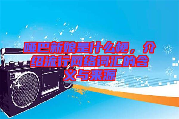 啞巴新娘是什么梗，介紹流行網(wǎng)絡(luò)詞匯的含義與來源