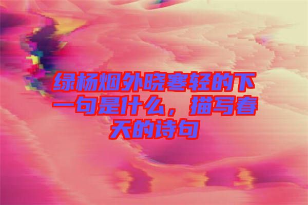 綠楊煙外曉寒輕的下一句是什么，描寫春天的詩(shī)句