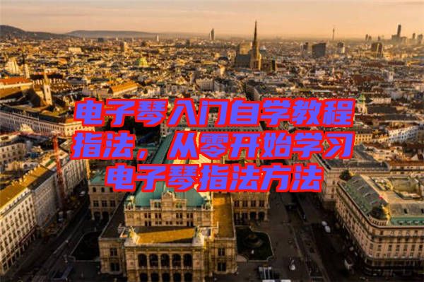 電子琴入門自學教程指法，從零開始學習電子琴指法方法