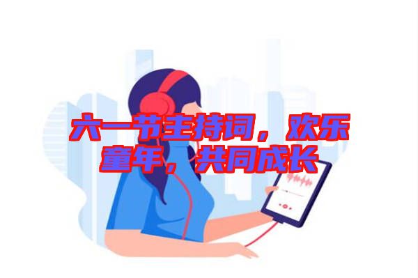 六一節(jié)主持詞，歡樂童年，共同成長