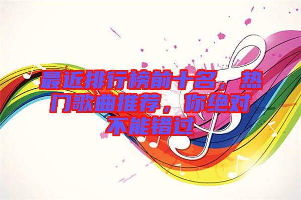 最近排行榜前十名，熱門歌曲推薦，你絕對不能錯過
