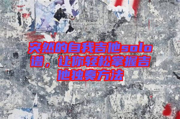 突然的自我吉他solo譜，讓你輕松掌握吉他獨奏方法