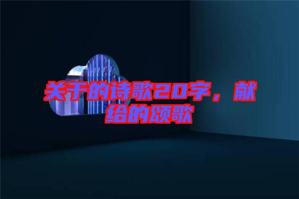 關(guān)于的詩歌20字，獻給的頌歌