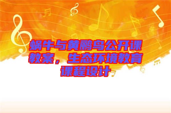 蝸牛與黃鸝鳥公開課教案，生態(tài)環(huán)境教育課程設(shè)計(jì)