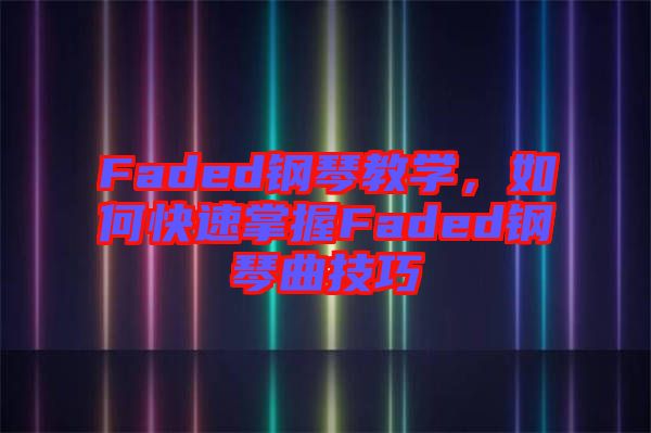 Faded鋼琴教學(xué)，如何快速掌握Faded鋼琴曲技巧