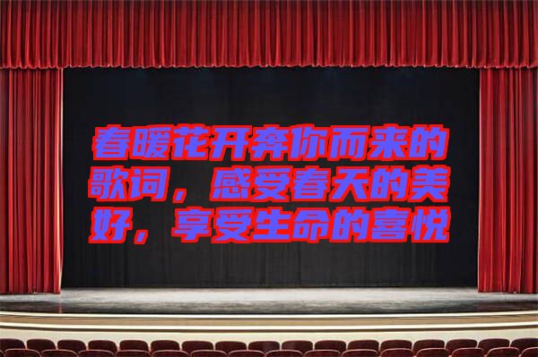 春暖花開奔你而來的歌詞，感受春天的美好，享受生命的喜悅