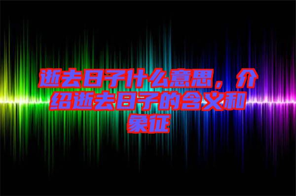 逝去日子什么意思，介紹逝去日子的含義和象征