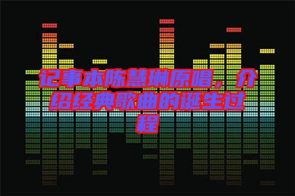 記事本陳慧琳原唱，介紹經(jīng)典歌曲的誕生過(guò)程