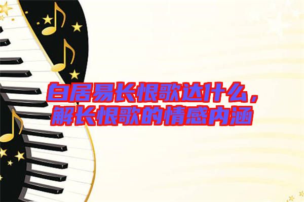 白居易長恨歌達(dá)什么，解長恨歌的情感內(nèi)涵