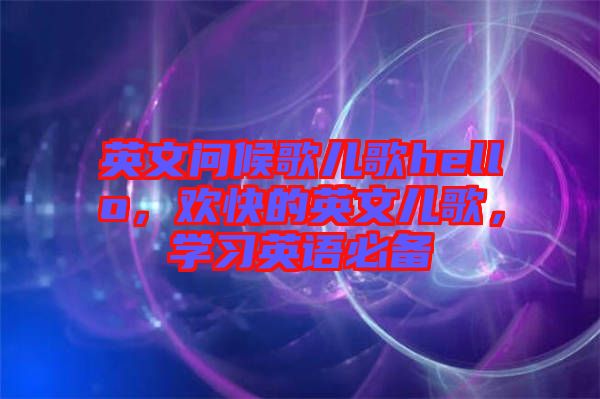 英文問候歌兒歌hello，歡快的英文兒歌，學(xué)習(xí)英語必備