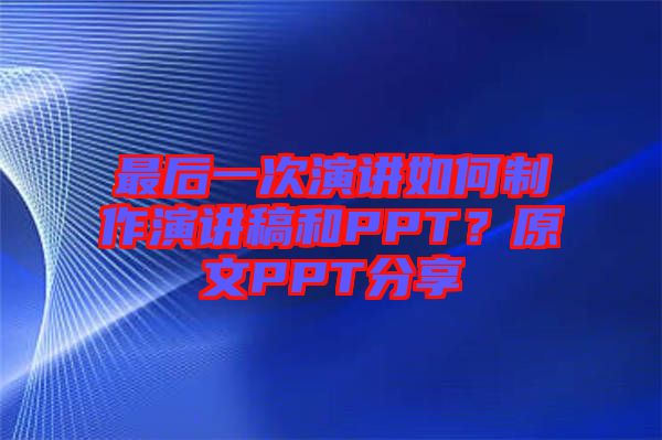 最后一次演講如何制作演講稿和PPT？原文PPT分享