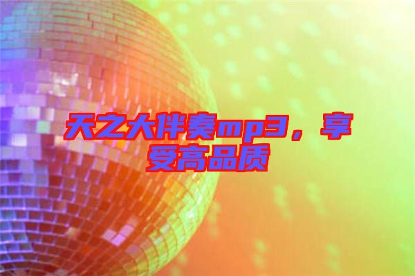 天之大伴奏mp3，享受高品質(zhì)
