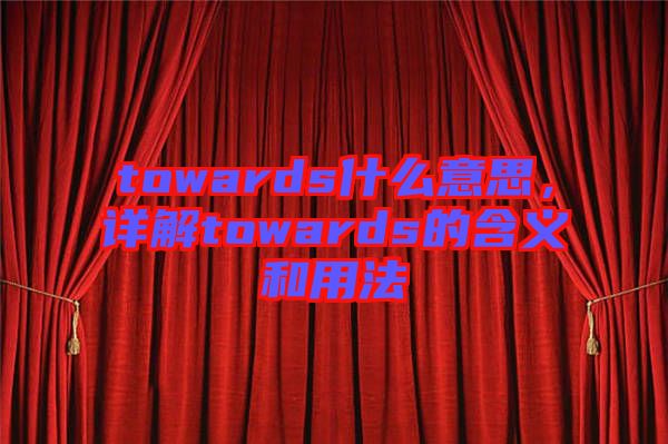 towards什么意思，詳解towards的含義和用法