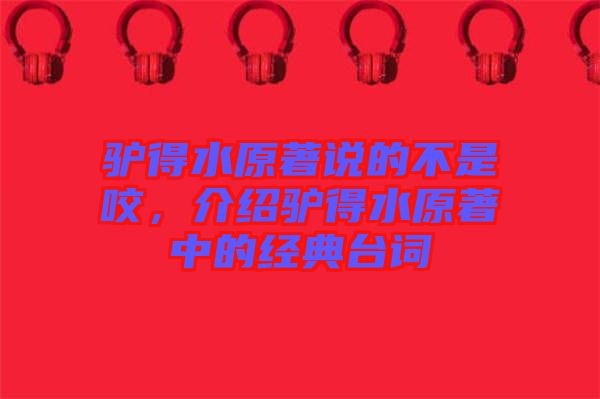 驢得水原著說(shuō)的不是咬，介紹驢得水原著中的經(jīng)典臺(tái)詞
