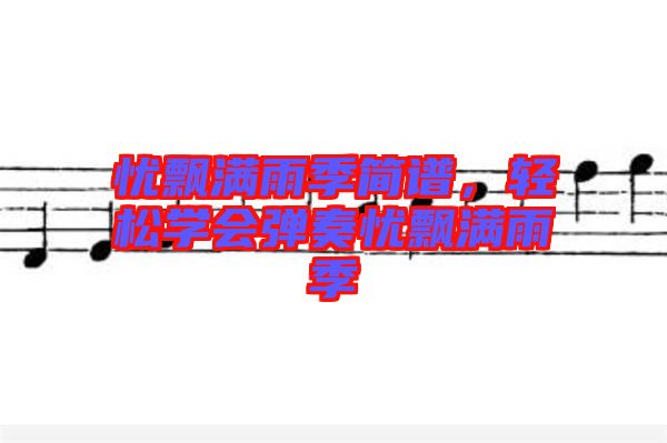 憂飄滿雨季簡譜，輕松學(xué)會(huì)彈奏憂飄滿雨季