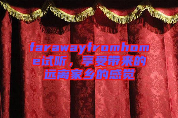 farawayfromhome試聽，享受帶來的遠(yuǎn)離家鄉(xiāng)的感覺