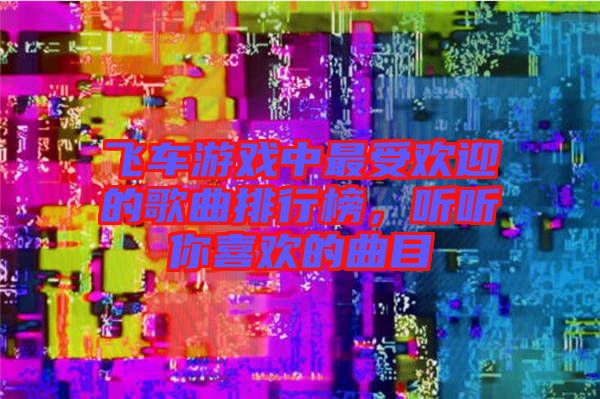 飛車游戲中最受歡迎的歌曲排行榜，聽聽你喜歡的曲目