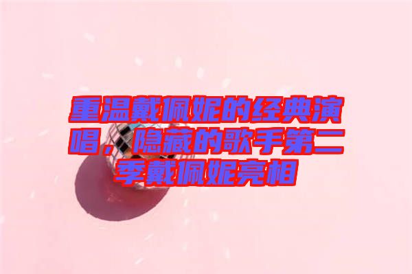 重溫戴佩妮的經(jīng)典演唱，隱藏的歌手第二季戴佩妮亮相