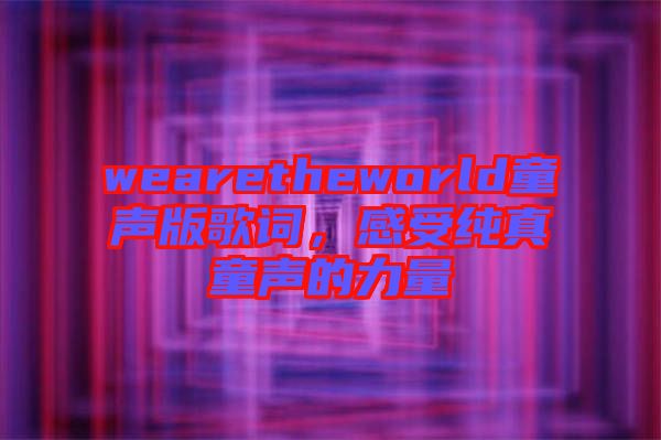 wearetheworld童聲版歌詞，感受純真童聲的力量