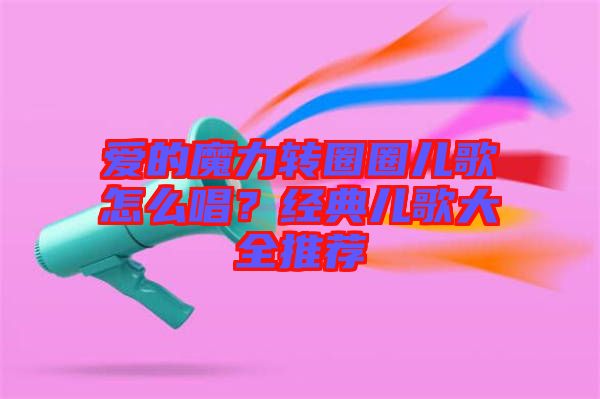 愛的魔力轉(zhuǎn)圈圈兒歌怎么唱？經(jīng)典兒歌大全推薦