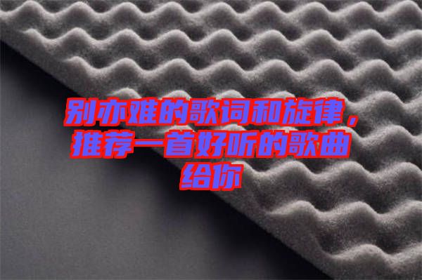 別亦難的歌詞和旋律，推薦一首好聽的歌曲給你