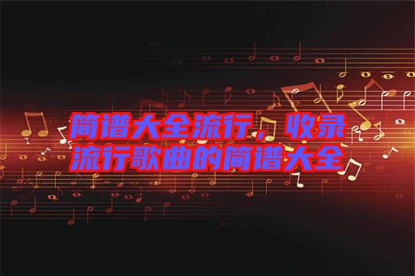 簡譜大全流行，收錄流行歌曲的簡譜大全