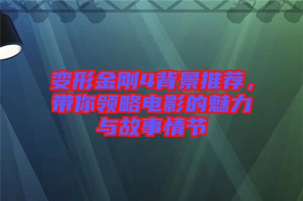 變形金剛4背景推薦，帶你領略電影的魅力與故事情節(jié)