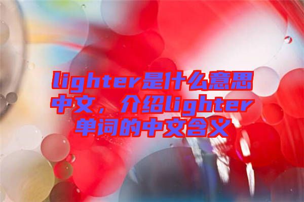 lighter是什么意思中文，介紹lighter單詞的中文含義