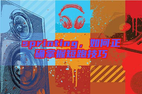 sprinting，如何正確掌握短跑技巧