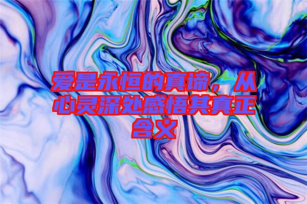 愛是永恒的真諦，從心靈深處感悟其真正含義
