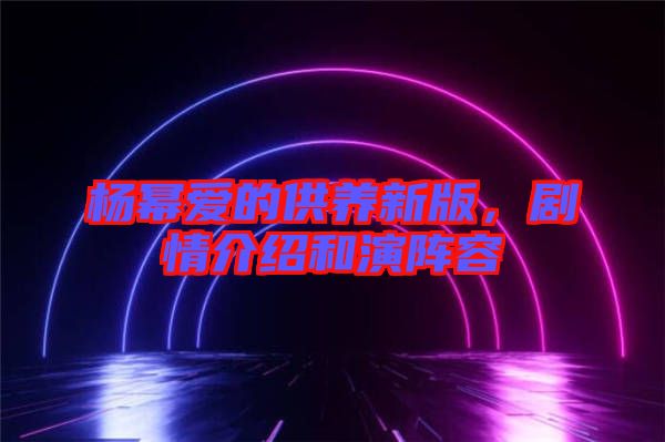 楊冪愛的供養(yǎng)新版，劇情介紹和演陣容